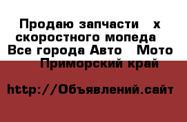 Продаю запчасти 2-х скоростного мопеда - Все города Авто » Мото   . Приморский край